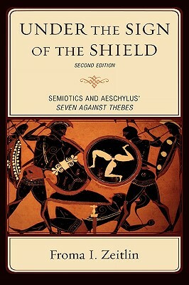 Under the Sign of the Shield: Semiotics and Aeschylus' Seven Against Thebes (Revised) by Froma I. Zeitlin