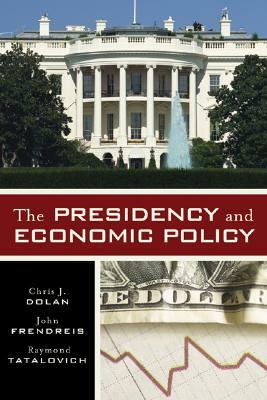 The Presidency and Economic Policy by Chris J. Dolan, John Frendreis, Raymond Tatalovich