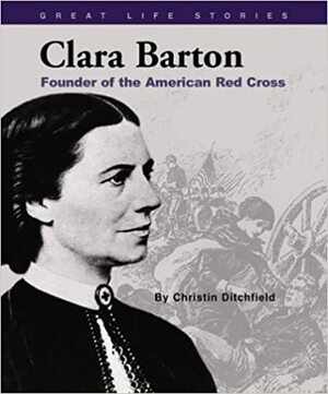 Clara Barton: Founder of the American Red Cross by Christin Ditchfield