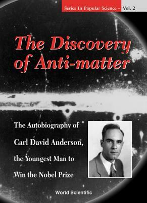 Discovery of Anti-Matter, The: The Autobiography of Carl David Anderson, the Second Youngest Man to Win the Nobel Prize by Richard J. Weiss, David A. K. Anderson