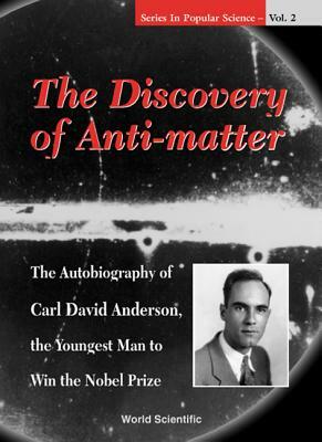 Discovery of Anti-Matter, The: The Autobiography of Carl David Anderson, the Second Youngest Man to Win the Nobel Prize by David A. K. Anderson, Richard J. Weiss