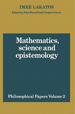 Philosophical Papers, Volume 2: Mathematics, Science and Epistemology by Gregory Currie, Imre Lakatos, John Worrall