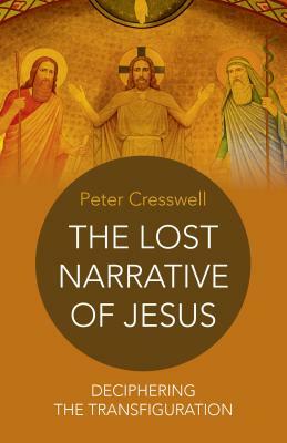 The Lost Narrative of Jesus: Deciphering the Transfiguration by Peter Cresswell