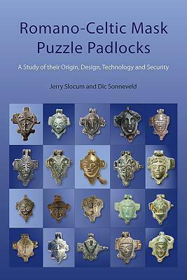Romano-Celtic Mask Puzzle Padlocks: A Study in Their Design, Technology and Security by Jerry Slocum, Dic Sonneveld