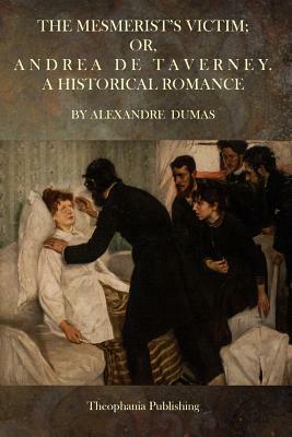 The Mesmerist's Victim; Or, Andrea De Taverney.: A Historical Romance by Alexandre Dumas