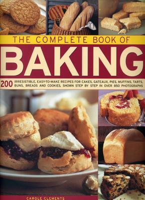 The Complete Book of Baking: 200 Irresistible, Easy-To-Make Recipes for Cakes, Gateaux, Pies, Muffins, Tarts, Buns, Breads and Cookies Shown Step b by Carole Clements
