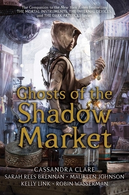 Ghosts of the Shadow Market by Sarah Rees Brennan, Cassandra Clare, Maureen Johnson