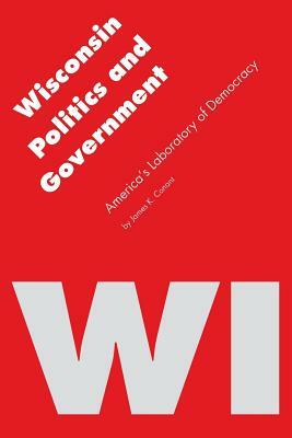 Wisconsin Politics and Government: America's Laboratory of Democracy by James K. Conant