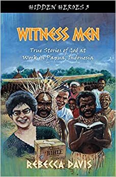 Witness Men:True Stories of God at Work in Papua, Indonesia by Rebecca H. Davis