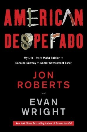 American Desperado: My Life--From Mafia Soldier to Cocaine Cowboy to Secret Government Asset by Jon Roberts, Evan Wright