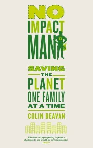 No Impact Man: Saving the planet one family at a time by Colin Beavan