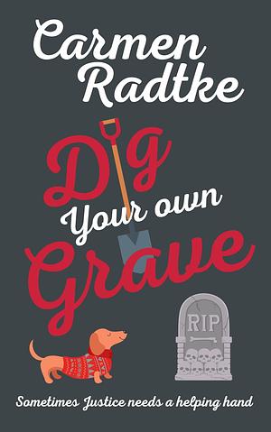 Dig Your Own Grave (a cozy vigilante justice crime thriller with a twist): Sometimes justice needs a helping hand by Carmen Radtke, Carmen Radtke