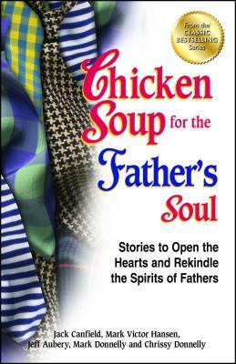 Chicken Soup for the Father's Soul: Stories to Open the Hearts and Rekindle the Spirits of Fathers by Jack Canfield, Jeff Aubery, Mark Victor Hansen