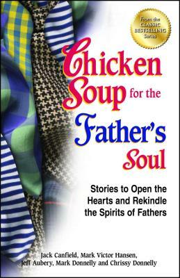 Chicken Soup for the Father's Soul: Stories to Open the Hearts and Rekindle the Spirits of Fathers by Jeff Aubery, Mark Victor Hansen, Jack Canfield