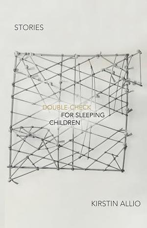 Double-Check for Sleeping Children: Stories by Kirstin Allio