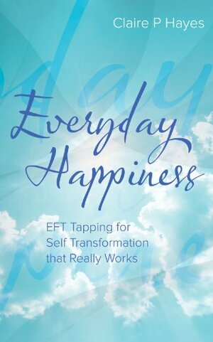Everyday Happiness: EFT Tapping for Self Transformation that Really Works by Claire Hayes