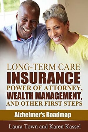 Long-Term Care Insurance, Power of Attorney, Wealth Management, and Other First Steps (Alzheimer's Roadmap Book 1) by Karen Kassel, Laura Town