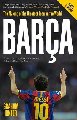 Barca: The Making of the Greatest Team in the World by Graham Hunter