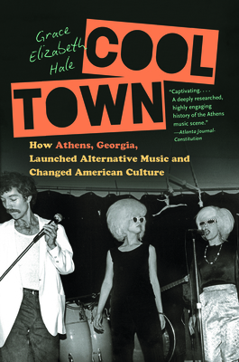 Cool Town: How Athens, Georgia, Launched Alternative Music and Changed American Culture by Grace Elizabeth Hale