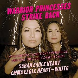 Warrior Princesses Strike Back: How Lakota Twins Fight Oppression and Heal through Connectedness by Emma Eagle Heart-White, Sarah Eagle Heart