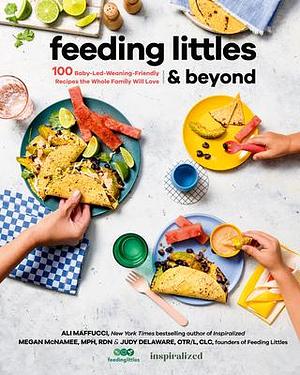 Feeding Littles and Beyond: 100 Baby-Led-Weaning-Friendly Recipes the Whole Family Will Love: A Cookbook by Ali Maffucci, Ali Maffucci, Megan McNamee, Judy Delaware