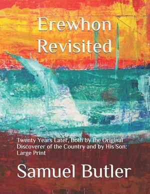 Erewhon Revisited: Twenty Years Later, Both by the Original Discoverer of the Country and by His Son: Large Print by Samuel Butler