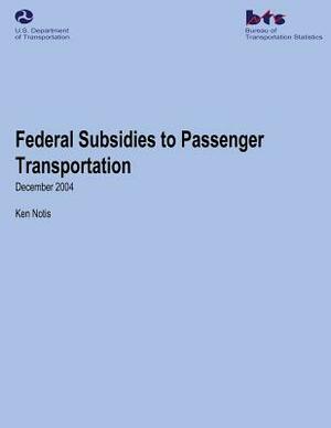 Federal Subsidies to Passenger Transportation by Ken Notis, U. S. Department of Transportation, Bureau Of Transportation Statistics