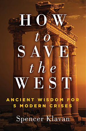 How to Save the West: Ancient Wisdom for 5 Modern Crises by Spencer Klavan