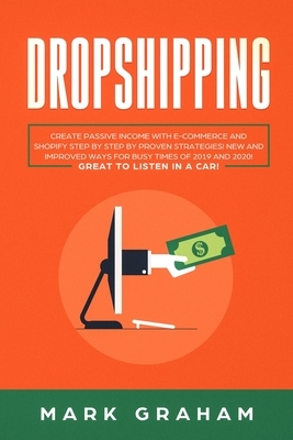Dropshipping: Create Passive Income with E-commerce and Shopify Step by Step by Proven Strategies! New and Improved Ways for Busy Ti by Mark Graham
