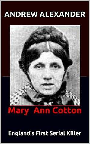 Mary Ann Cotton: England's First Serial Killer by Andrew Alexander