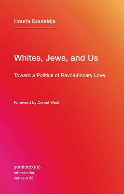 Whites, Jews, and Us: Toward a Politics of Revolutionary Love by Rachel Valinsky, Cornel West, Houria Bouteldja