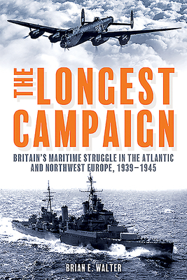 The Longest Campaign: Britain's Maritime Struggle in the Atlantic and Northwest Europe, 1939-1945 by Brian Walter