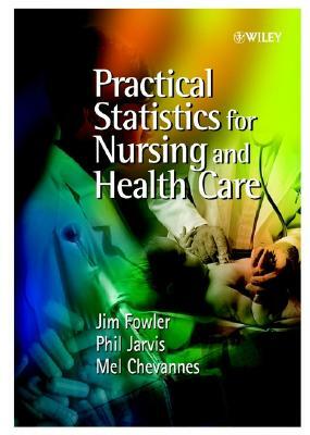 Practical Statistics for Nursing and Health Care by Philip Jarvis, Jim Fowler, Mel Chevannes