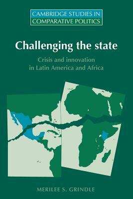 Challenging the State: Crisis and Innovation in Latin America and Africa by Merilee S. Grindle