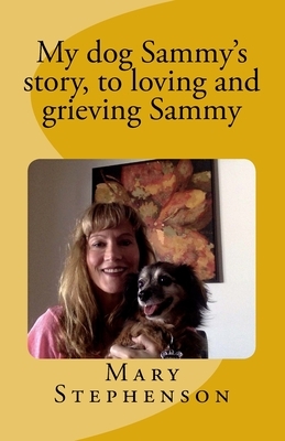 My dog Sammy's story, to loving and grieving Sammy: A loving pet grief book we hope will help to heal your heart by Mary Stephenson