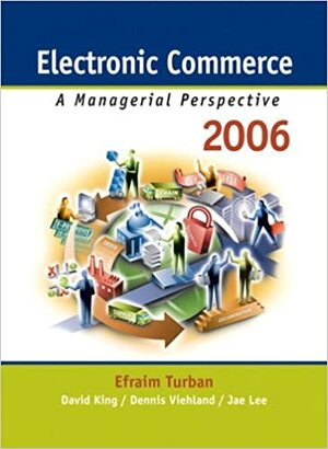 Electronic Commerce: A Managerial Perspective by Dennis Viehland, David King, Jae Lee, Efraim Turban