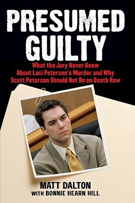 Presumed Guilty: What the Jury Never Knew about Laci Peterson's Murder and Why Scott Peterson Should Not Be on Death Row by Matt Dalton
