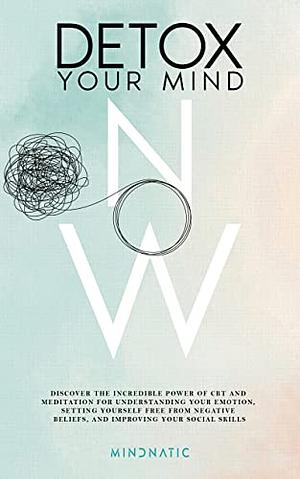 Detox Your Mind Now: Discover the Incredible Power of CBT and Meditation for Understanding Your Emotions, Setting Yourself Free from Negative Beliefs, ... Skills and Charisma Development Book 1) by Mindnatic
