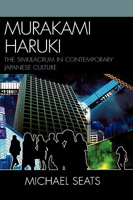 Murakami Haruki: The Simulacrum in Contemporary Japanese Culture by Michael Robert Seats