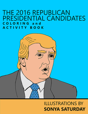 The 2016 Republican Presidential Candidates Coloring and Activity Book by Sonya Saturday