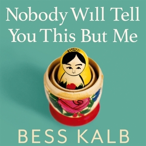 Nobody Will Tell You This But Me: A True (as told to me) Story by Bess Kalb