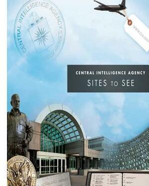 Central Intelligence Agency: Sites to See by Central Intelligence Agency