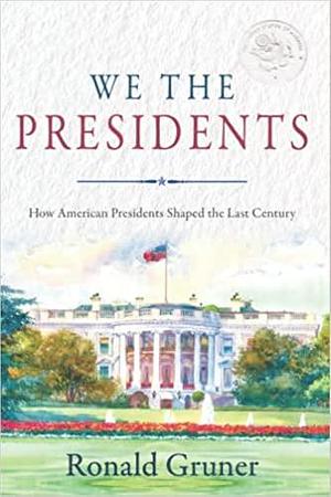 We the Presidents: How American Presidents Shaped the Last Century by Ronald Gruner, Ronald Gruner