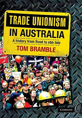 Trade Unionism in Australia: A History from Flood to Ebb Tide by Tom Bramble