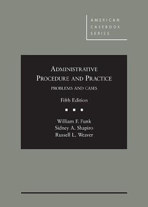 Administrative Procedure and Practice: A Contemporary Approach by William F. Funk, Sidney A. Shapiro, Russell L. Weaver