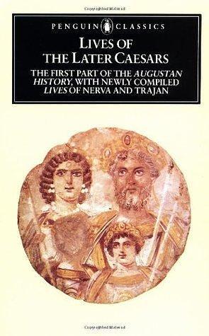 Lives of the Later Caesars: The First Part of the Augustan History, with Newly Compiled Lives of Nerva & Trajan by Anthony R. Birley