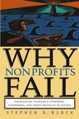 Why Nonprofits Fail: Overcoming Founder's Syndrome, Fundphobia, and Other Obstacles to Success by Stephen R. Block