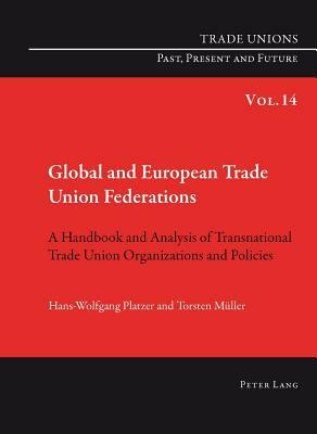 Global and European Trade Union Federations: A Handbook and Analysis of Transnational Trade Union Organizations and Policies- Translated by Pete Burge by Hans-Wolfgang Platzer, Torsten Müller