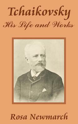 Tchaikovsky: His Life and Works by Rosa Newmarch