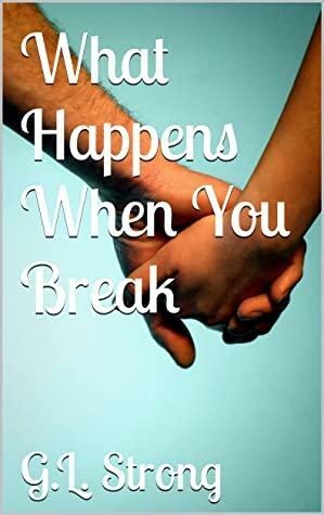 What Happens When You Break by G.L. Strong